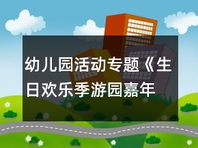 幼儿园活动专题《生日欢乐季游园嘉年华》方案