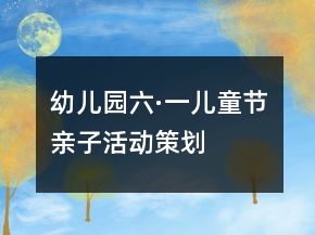 幼儿园“六·一”儿童节亲子活动策划书