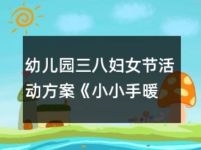 幼儿园三八妇女节活动方案《小小手暖暖爱》反思