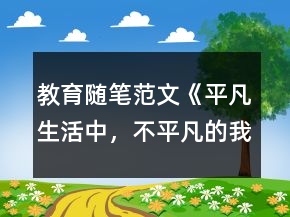 教育随笔范文：《平凡生活中，不平凡的我》