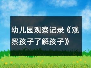 幼儿园观察记录《观察孩子了解孩子》反思