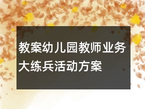 教案幼儿园教师业务大练兵活动方案