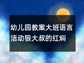 幼儿园教案大班语言活动：狼大叔的红焖鸡反思