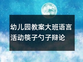 幼儿园教案大班语言活动：筷子勺子辩论会反思