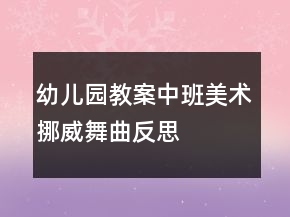 幼儿园教案中班美术：挪威舞曲反思