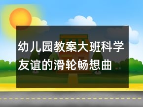幼儿园教案大班科学：友谊的滑轮畅想曲反思