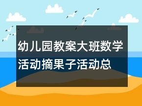 幼儿园教案大班数学活动：摘果子活动总结