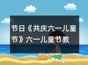 节日《共庆六一儿童节》六一儿童节教案