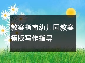 教案指南：幼儿园教案模版写作指导
