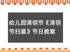 幼儿园清明节《清明节扫墓》节日教案