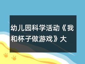 幼儿园科学活动《我和杯子做游戏》大班健康教案