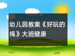 "幼儿园教案《好玩的绳》大班健康	"