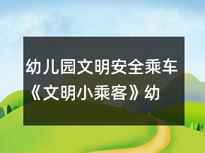幼儿园文明安全乘车《文明小乘客》幼小衔接社会教案
