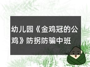 幼儿园《金鸡冠的公鸡》防拐防骗中班安全教案