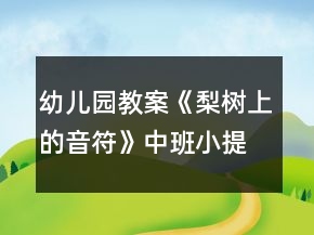 幼儿园教案《梨树上的音符》中班小提琴音乐