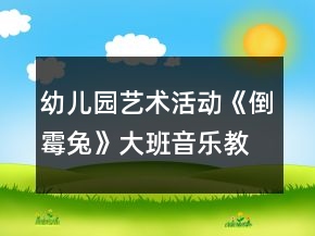幼儿园艺术活动《倒霉兔》大班音乐教案反思