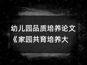 幼儿园品质培养论文《家园共育培养大班幼儿关爱他人的好品质》