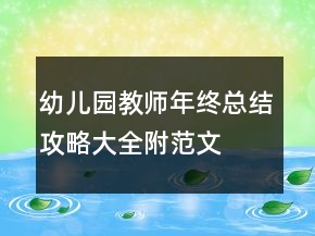 幼儿园教师年终总结攻略大全（附范文）