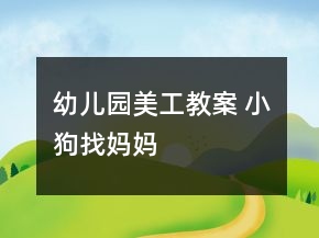 幼儿园美工教案 小狗找妈妈