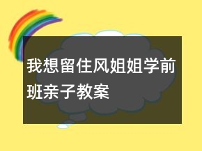 我想留住风姐姐（学前班亲子教案）