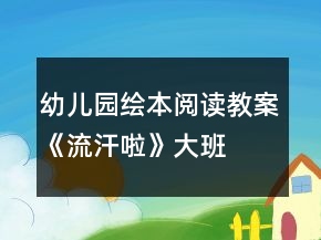 幼儿园绘本阅读教案：《流汗啦》（大班）