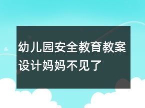 幼儿园安全教育教案设计：妈妈不见了