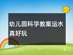 幼儿园科学教案：运水真好玩