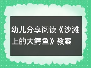 幼儿分享阅读《沙滩上的大鳄鱼》教案设计和教学反思