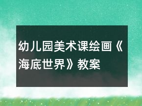 幼儿园美术课绘画《海底世界》教案