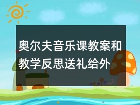 奥尔夫音乐课教案和教学反思：送礼给外婆