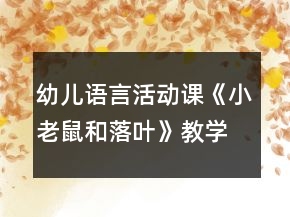幼儿语言活动课《小老鼠和落叶》教学设计及课后反思