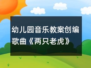 幼儿园音乐教案创编歌曲《两只老虎》教学设计及反思