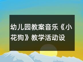 幼儿园教案音乐《小花狗》教学活动设计及反思