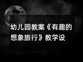 幼儿园教案《有趣的想象旅行》教学设计与反思
