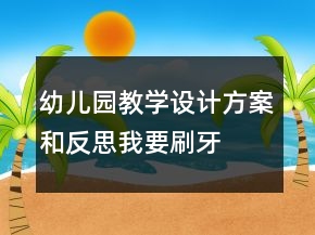 幼儿园教学设计方案和反思：我要刷牙