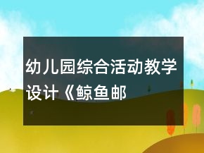 幼儿园综合活动教学设计——《鲸鱼邮递员》