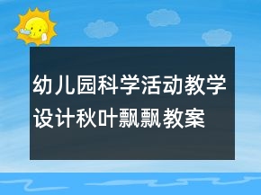幼儿园科学活动教学设计秋叶飘飘教案反思