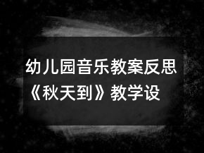 幼儿园音乐教案反思《秋天到》教学设计