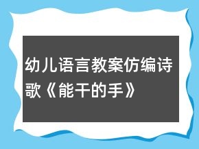 幼儿语言教案仿编诗歌《能干的手》