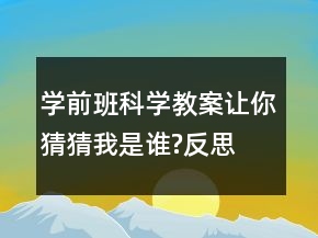 学前班科学教案：让你猜猜我是谁?反思