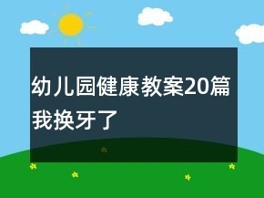 幼儿园健康教案20篇我换牙了