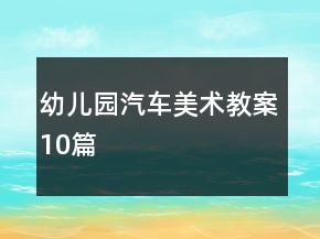 幼儿园汽车美术教案10篇