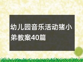 幼儿园音乐活动猪小弟教案40篇
