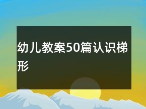 幼儿教案50篇认识梯形