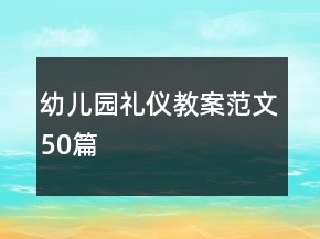 幼儿园礼仪教案范文50篇