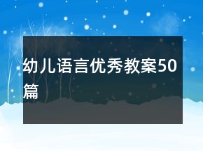 幼儿语言优秀教案50篇