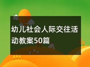 幼儿社会人际交往活动教案50篇