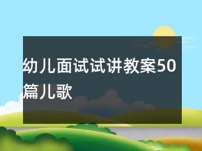 幼儿面试试讲教案50篇儿歌