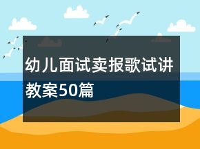 幼儿面试卖报歌试讲教案50篇
