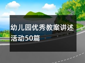 幼儿园优秀教案讲述活动50篇